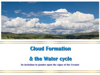 Cloud FormationCloud Formation
& the Water cycle& the Water cycle
An invitation to ponder upon the signs of the Creator
 
