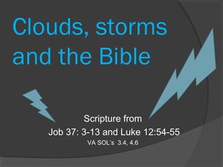 Clouds, storms
and the Bible
Scripture from
Job 37: 3-13 and Luke 12:54-55
VA SOL’s 3.4, 4.6

 