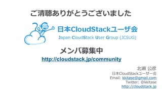 ご清聴ありがとうございました
北瀬 公彦
日本CloudStackユーザー会
Email: kkitase@gmail.com
Twitter: @kkitase
http://cloudstack.jp
メンバ募集中
http://cloudstack.jp/community
 