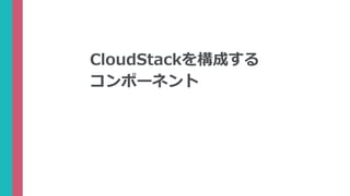 CloudStackを構成する
コンポーネント
 
