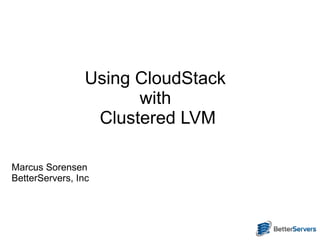 Using CloudStack
                       with
                  Clustered LVM

Marcus Sorensen
BetterServers, Inc
 