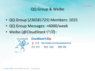 QQ	
  Group	
  &	
  Weibo
•  QQ	
  Group	
  (236581725)	
  Members:	
  1015	
  
•  QQ	
  Group	
  Messages:	
  >6000/week	
  
•  Weibo	
  (@CloudStack中国):	
  
 