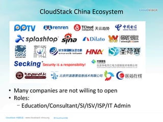CloudStack	
  China	
  Ecosystem
•  Many	
  companies	
  are	
  not	
  willing	
  to	
  open	
  
•  Roles:	
  	
  
- Educa>on/Consultant/SI/ISV/ISP/IT	
  Admin
 