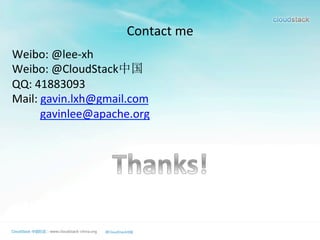 Contact	
  me	
  
Weibo:	
  @lee-­‐xh	
  
Weibo:	
  @CloudStack中国	
  
QQ:	
  41883093	
  
Mail:	
  gavin.lxh@gmail.com	
  
	
  	
  	
  	
  	
  	
  	
  	
  	
  	
  gavinlee@apache.org	
  
	
  
 