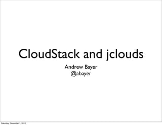 CloudStack and jclouds
                             Andrew Bayer
                               @abayer




Saturday, December 1, 2012
 