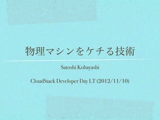 物理マシンをケチる技術
            Satoshi Kobayashi

CloudStack Developer Day LT (2012/11/10)
 