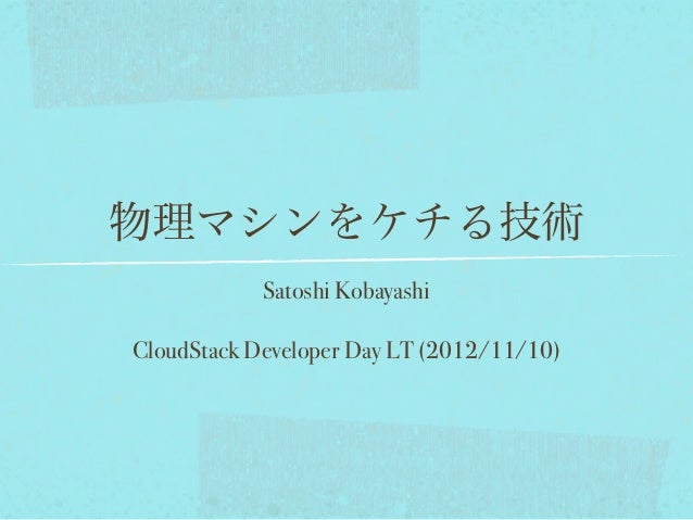 物理マシンをケチる技術            Satoshi KobayashiCloudStack Developer Day LT (2012/11/10) 
