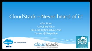 CloudStack – Never heard of it!
Giles Sirett
CEO, ShapeBlue
Giles.sirett@shapeblue.com
Twitter: @ShapeBlue
 