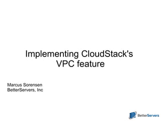 Implementing CloudStack's
               VPC feature

Marcus Sorensen
BetterServers, Inc
 