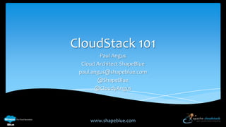 CloudStack 101
Paul Angus
Cloud Architect ShapeBlue
paul.angus@shapeblue.com
@ShapeBlue
@CloudyAngus

www.shapeblue.com

 