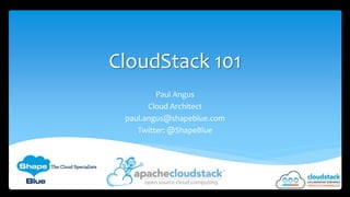 CloudStack 101
Paul Angus
Cloud Architect
paul.angus@shapeblue.com
Twitter: @ShapeBlue

 