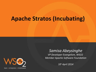 Apache Stratos (Incubating)
Samisa Abeysinghe
VP Developer Evangelism, WSO2
Member Apache Software Foundation
10th
April 2014
 