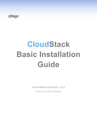 CloudStack
Basic Installation
Guide
For CloudStack Version 3.0.0 – 3.0.2
Revised August 16, 2012 1:51 AM Pacific

 