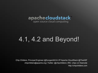 4.1, 4.2 and Beyond!

Chip Childers, Principal Engineer @SungardAS & VP Apache CloudStack @TheASF
          chipchilders@apache.org | Twitter: @chipchilders | IRC: chipc on freenode
                                                              http://chipchilders.com
 