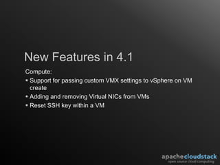 New Features in 4.1
Compute:
 Support for passing custom VMX settings to vSphere on VM
  create
 Adding and removing Virtual NICs from VMs
 Reset SSH key within a VM
 