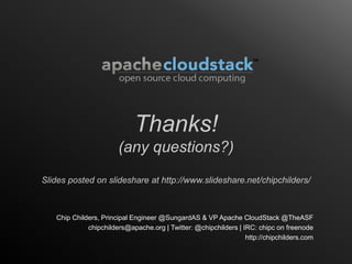 Thanks!
                       (any questions?)
Slides posted on slideshare at http://www.slideshare.net/chipchilders/



   Chip Childers, Principal Engineer @SungardAS & VP Apache CloudStack @TheASF
             chipchilders@apache.org | Twitter: @chipchilders | IRC: chipc on freenode
                                                                 http://chipchilders.com
 