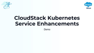 CloudStack Kubernetes
Service Enhancements
Demo
 