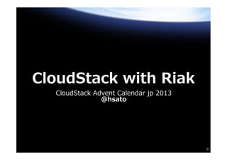 CloudStack  with  Riak
CloudStack  Advent  Calendar  jp  2013
@hsato

0

 