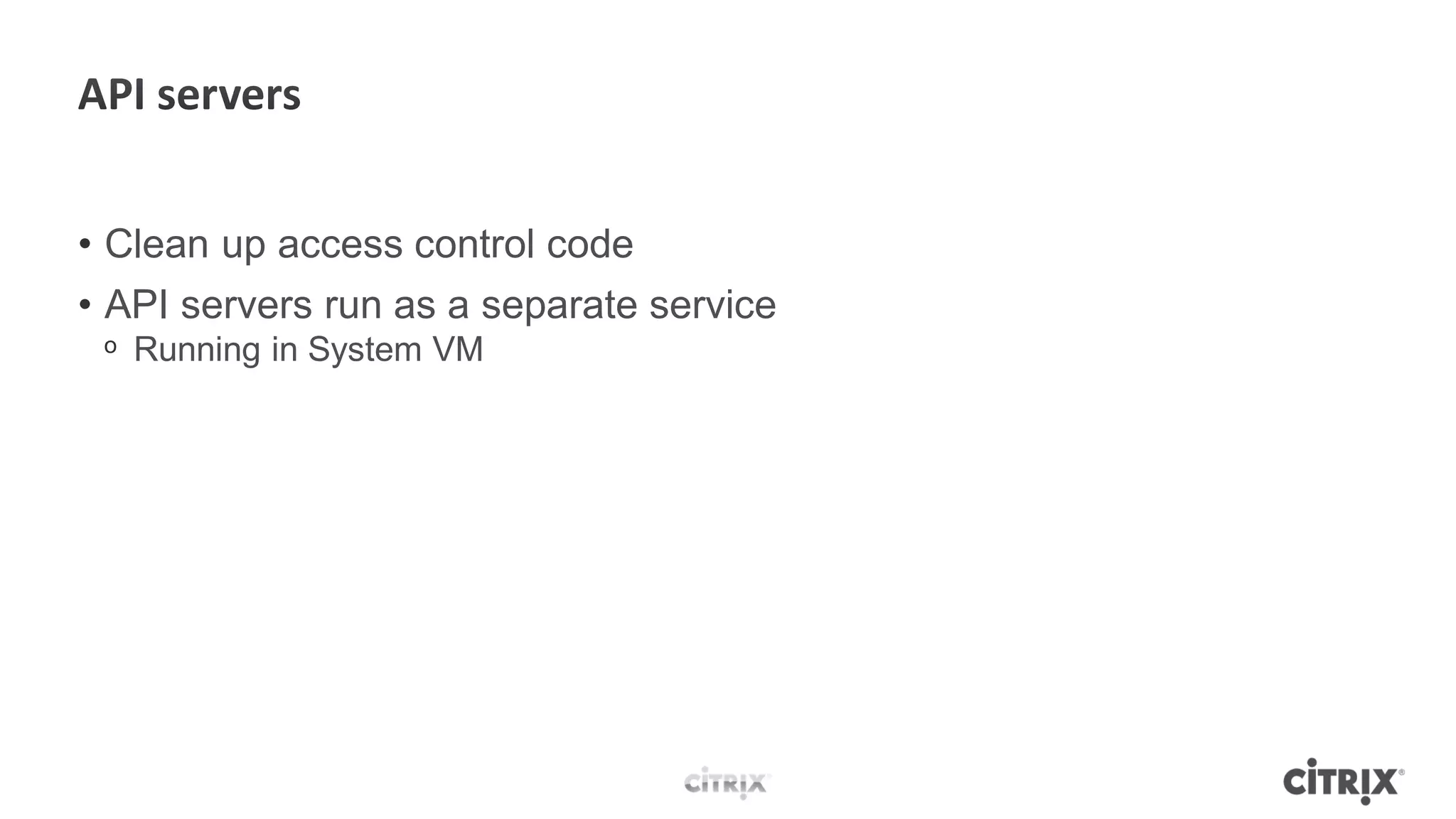 • Clean up access control code
• API servers run as a separate service
 ᵒ Running in System VM
 
