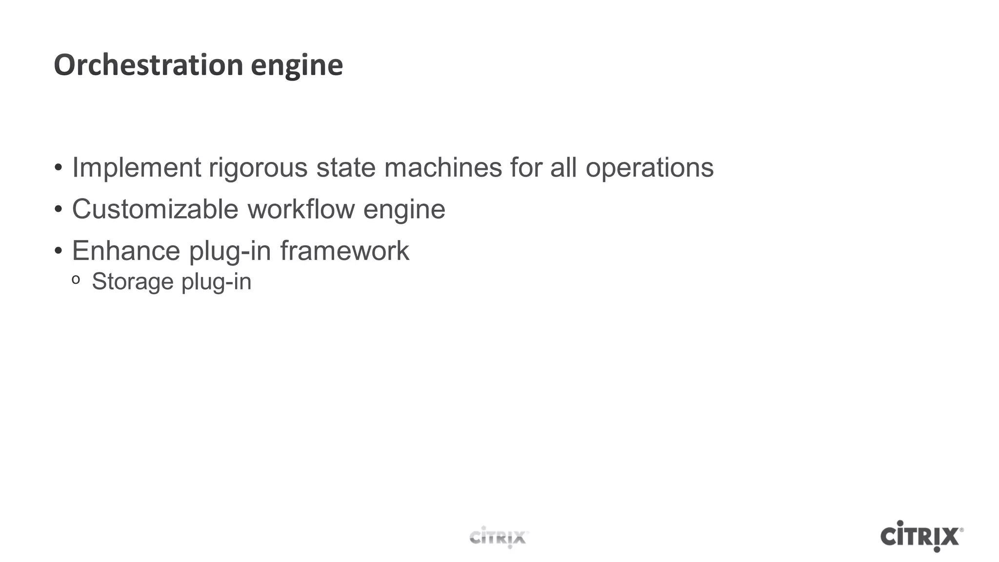 • Implement rigorous state machines for all operations
• Customizable workflow engine
• Enhance plug-in framework
 ᵒ Storage plug-in
 