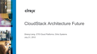 CloudStack Architecture Future

Sheng Liang, CTO Cloud Platforms, Citrix Systems
July 21, 2012
 