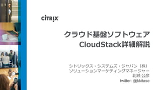 クラウド基盤ソフトウェア
            CloudStack詳細解説
http://www.slideshare.net/kkitase/cloudstackcloudweek2012


             シトリックス・システムズ・ジャパン（株）
             ソリューションマーケティングマネージャー
                                  北瀬 公彦
                          twitter: @kkitase
 
