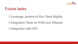 Future tasks
1.Leverage Jenkins to Run Tests Nightly
1.Integration Tests for KVM and VMware
1.Integration with AT2
 