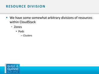 R ES O U RC E D I V I S I O N

 We have some somewhat arbitrary divisions of resources
  within CloudStack
    Zones
       • Pods
           – Clusters
 