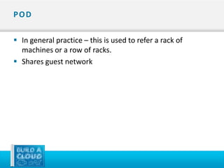 POD

 In general practice – this is used to refer a rack of
  machines or a row of racks.
 Shares guest network
 