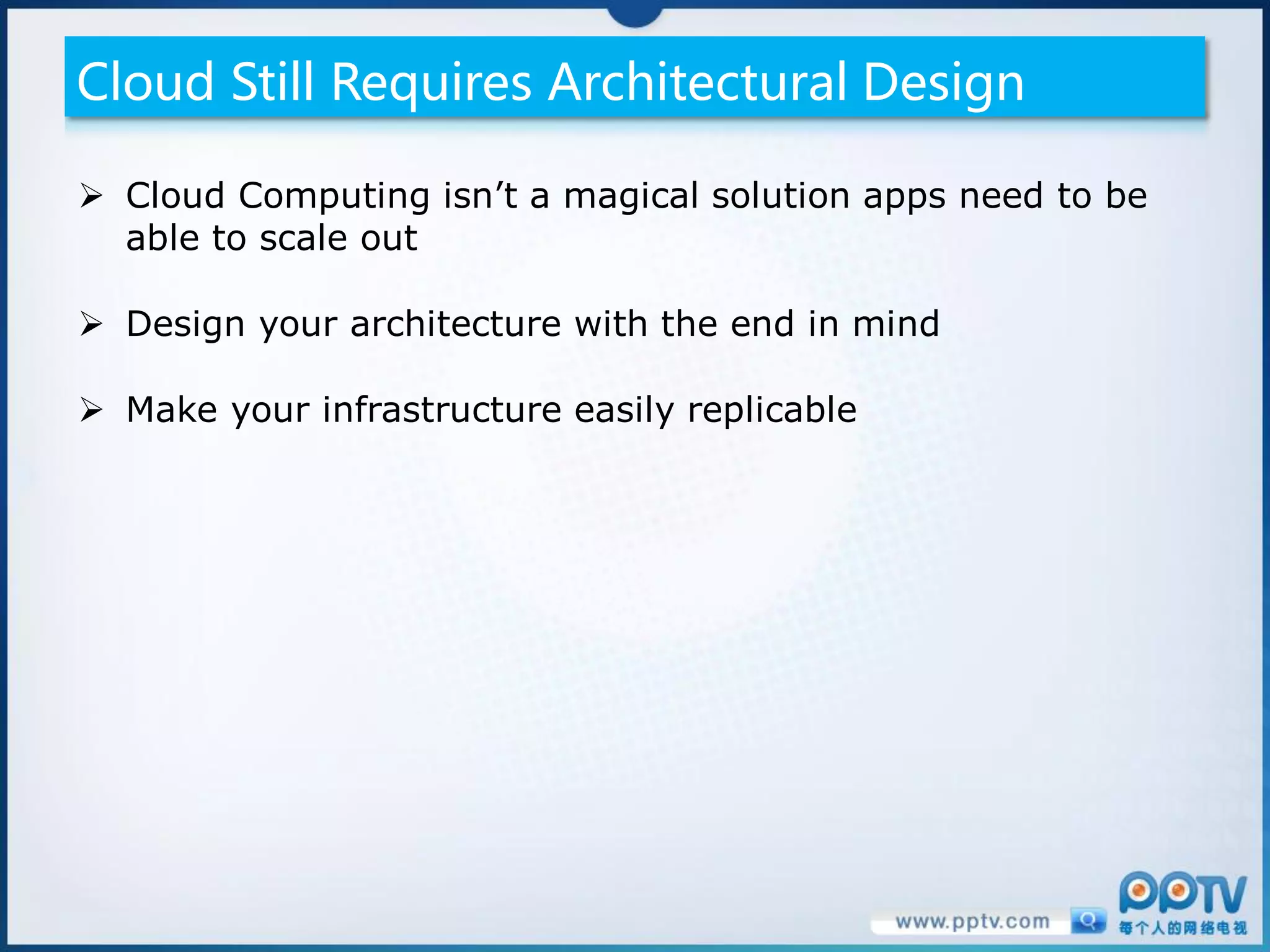 Cloud Still Requires Architectural Design

 Cloud Computing isn’t a magical solution apps need to be
  able to scale out

 Design your architecture with the end in mind

 Make your infrastructure easily replicable
 