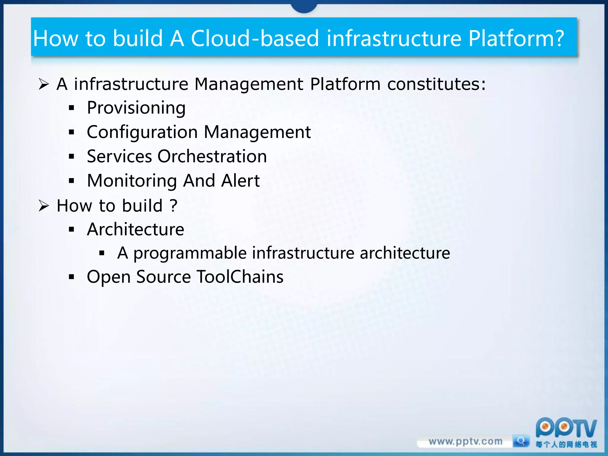 How to build A Cloud-based infrastructure Platform?

 A infrastructure Management Platform constitutes:
    Provisioning
    Configuration Management
    Services Orchestration
    Monitoring And Alert
 How to build ?
    Architecture
        A programmable infrastructure architecture
    Open Source ToolChains
 
