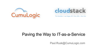 Paving the Way to IT-as-a-Service
              Paul.Rusk@CumuLogic.com
 