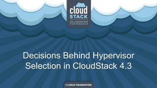 Decisions Behind Hypervisor
Selection in CloudStack 4.3
 