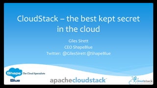 CloudStack – the best kept secret
in the cloud
Giles Sirett
CEO ShapeBlue
Twitter: @GilesSirett @ShapeBlue
 