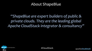 #CloudStack
“ShapeBlue are expert builders of public &
private clouds. They are the leading global
Apache CloudStack integrator & consultancy”
About ShapeBlue
 