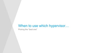 Picking the “best one”
When to use which hypervisor…
 