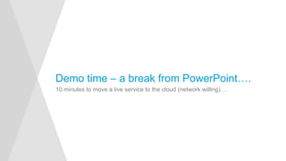 10 minutes to move a live service to the cloud (network willing) …
Demo time – a break from PowerPoint….
 