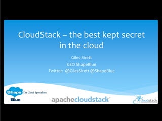 CloudStack – the best kept secret
in the cloud
Giles Sirett
CEO ShapeBlue
Twitter: @GilesSirett @ShapeBlue
 