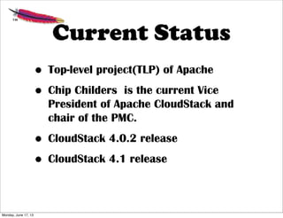 • Top-level project(TLP) of Apache
• Chip Childers is the current Vice
President of Apache CloudStack and
chair of the PMC.
• CloudStack 4.0.2 release
• CloudStack 4.1 release
Current Status
Monday, June 17, 13
 