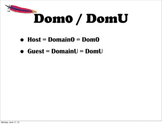Dom0 / DomU
• Host = Domain0 = Dom0
• Guest = DomainU = DomU
Monday, June 17, 13
 