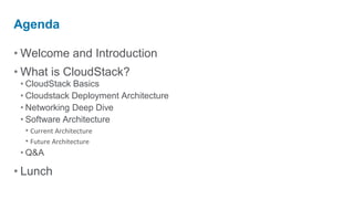Agenda

• Welcome and Introduction
• What is CloudStack?
 • CloudStack Basics
 • Cloudstack Deployment Architecture
 • Networking Deep Dive
 • Software Architecture
   • Current Architecture
   • Future Architecture
 • Q&A

• Lunch
 