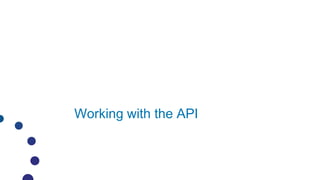 Working with the API
 