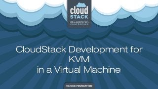 CloudStack Development for
KVM
in a Virtual Machine
CloudStack Development for
KVM
in a Virtual Machine
 