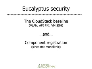 Eucalyptus security

The CloudStack baseline
   (VLAN, API PKI, VM SSH)

          …and…

 Component registration
    (since not monolithic)
 
