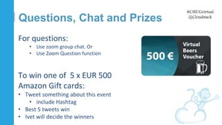 #CSEUGvirtual
@Cloudstack
For questions:
• Use zoom group chat. Or
• Use Zoom Question function
To win one of 5 x EUR 500
...