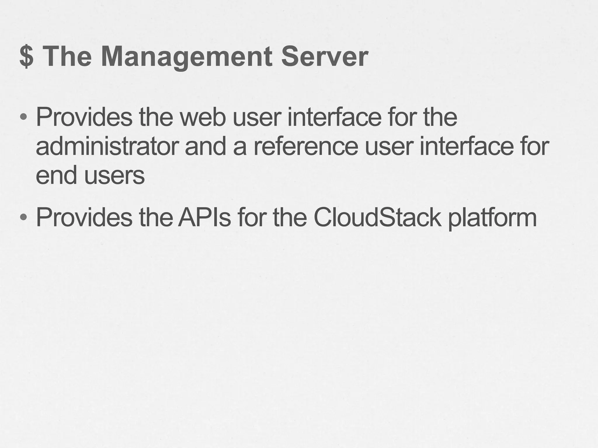 • Provides the web user interface for the
administrator and a reference user interface for
end users
• Provides the APIs for the CloudStack platform
$ The Management Server
 