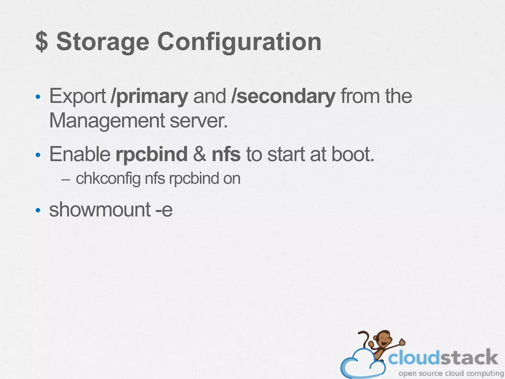 $ Storage Configuration
• Export /primary and /secondary from the
Management server.
• Enable rpcbind & nfs to start at boot.
– chkconfig nfs rpcbind on
• showmount -e
 
