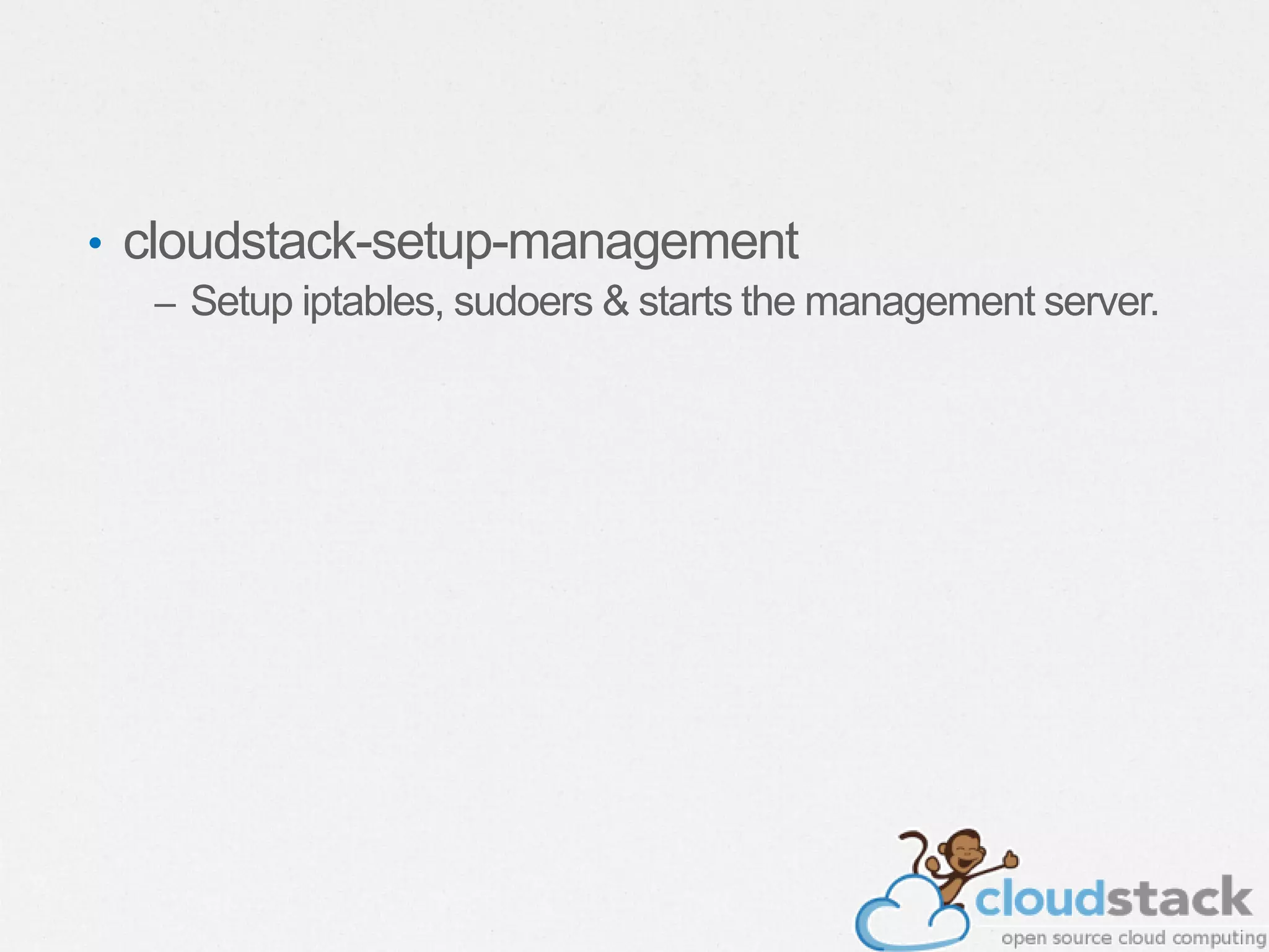 • cloudstack-setup-management
– Setup iptables, sudoers & starts the management server.
 