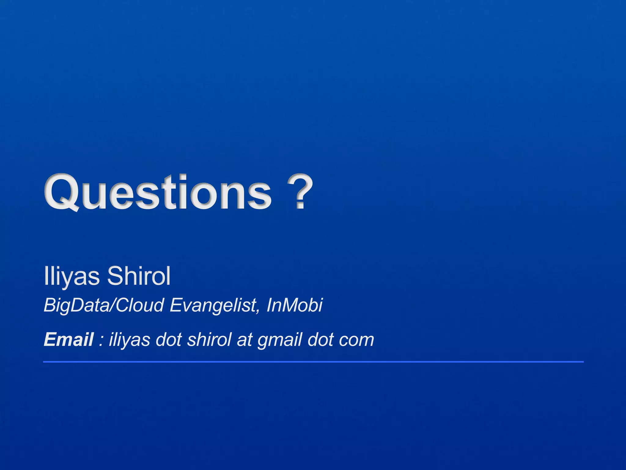 BigData/Cloud Evangelist, InMobi
Email : iliyas dot shirol at gmail dot com
Iliyas Shirol
Questions ?
 