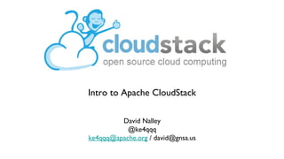 Intro to Apache CloudStack

         David Nalley
           @ke4qqq
ke4qqq@apache.org / david@gnsa.us
 